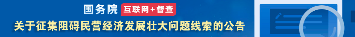 國務(wù)院“互聯(lián)網(wǎng)+督查”平臺公開征集阻礙民營經(jīng)濟(jì)發(fā)展壯大問題線索